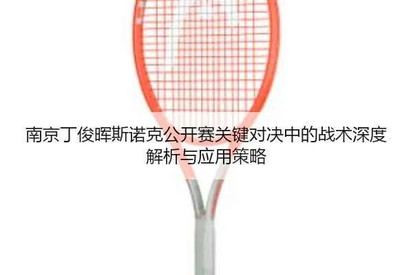 南京丁俊晖斯诺克公开赛关键对决中的战术深度解析与应用策略 - B SPORTS