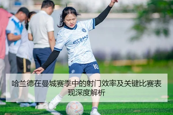 哈兰德在曼城赛季中的射门效率及关键比赛表现深度解析（B SPORTS）